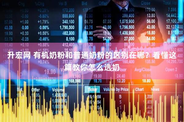 升宏网 有机奶粉和普通奶粉的区别在哪？看懂这篇教你怎么选奶