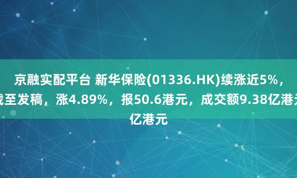 京融实配平台 新华保险(01336.HK)续涨近5%，截至发稿，涨4.89%，报50.6港元，成交额9.38亿港元