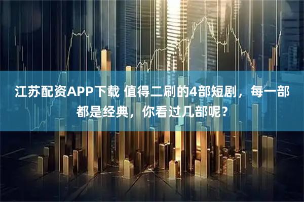 江苏配资APP下载 值得二刷的4部短剧，每一部都是经典，你看过几部呢？