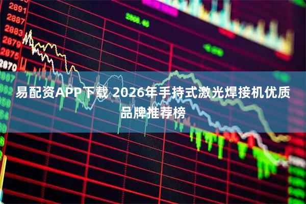 易配资APP下载 2026年手持式激光焊接机优质品牌推荐榜