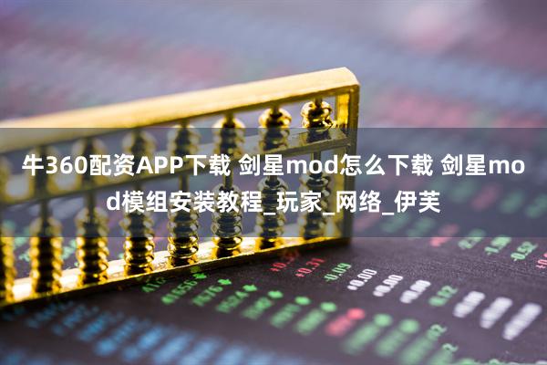 牛360配资APP下载 剑星mod怎么下载 剑星mod模组安装教程_玩家_网络_伊芙