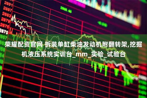 荣耀配资官网 拆装单缸柴油发动机附翻转架,挖掘机液压系统实训台_mm_实验_试验台
