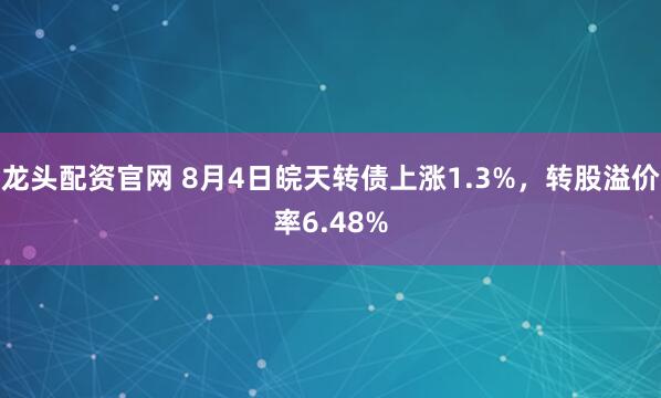 龙头配资官网 8月4日皖天转债上涨1.3%，转股溢价率6.48%