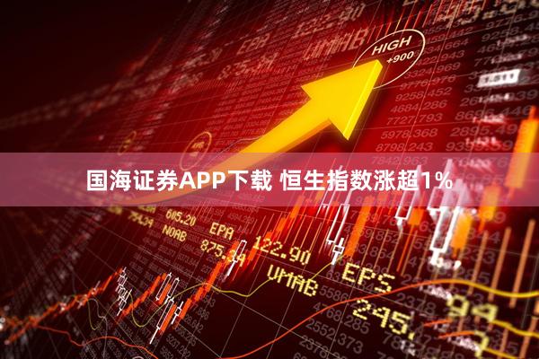 国海证券APP下载 恒生指数涨超1%