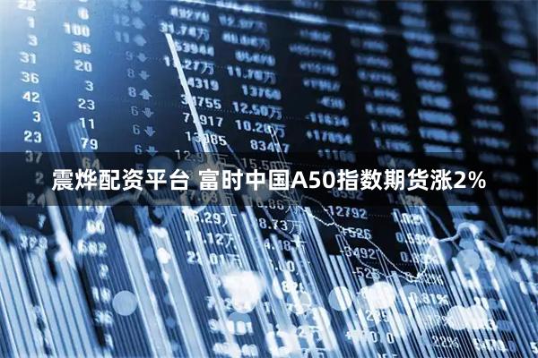 震烨配资平台 富时中国A50指数期货涨2%
